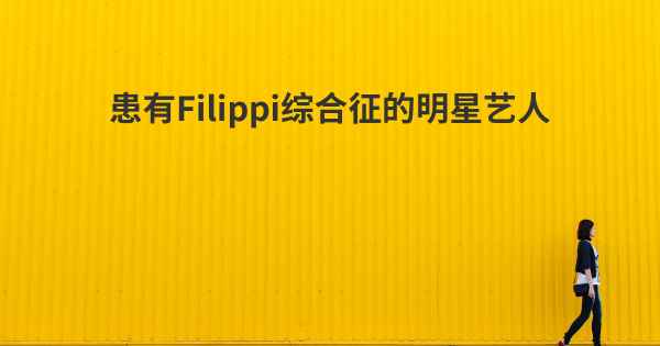 患有Filippi综合征的明星艺人