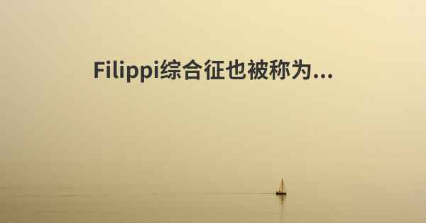 Filippi综合征也被称为...