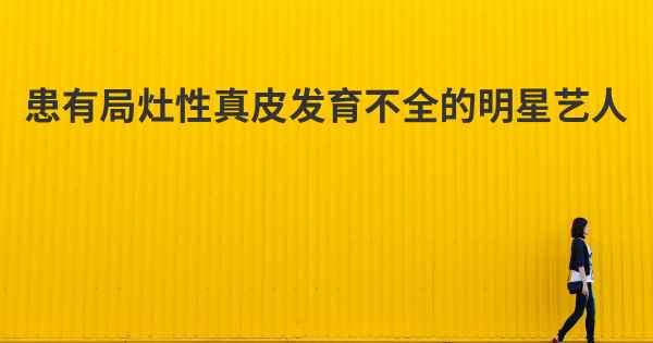 患有局灶性真皮发育不全的明星艺人