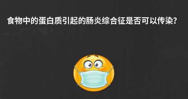 食物中的蛋白质引起的肠炎综合征是否可以传染？