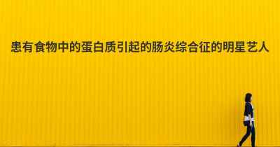 患有食物中的蛋白质引起的肠炎综合征的明星艺人