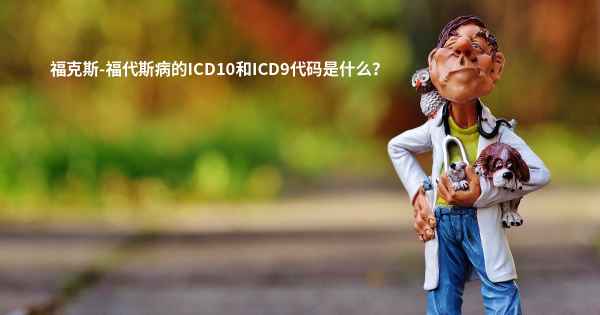 福克斯-福代斯病的ICD10和ICD9代码是什么？