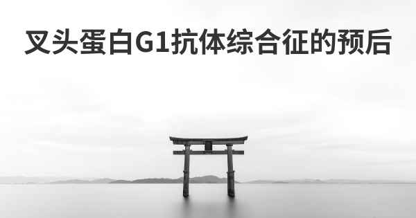 叉头蛋白G1抗体综合征的预后