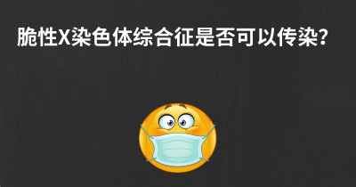 脆性X染色体综合征是否可以传染？