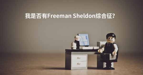 我是否有Freeman Sheldon综合征？
