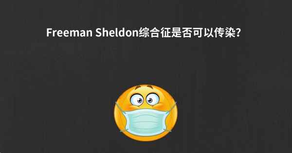 Freeman Sheldon综合征是否可以传染？