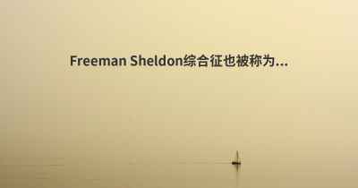 Freeman Sheldon综合征也被称为...