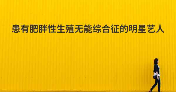 患有肥胖性生殖无能综合征的明星艺人