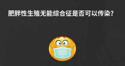 肥胖性生殖无能综合征是否可以传染？