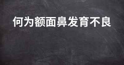 何为额面鼻发育不良