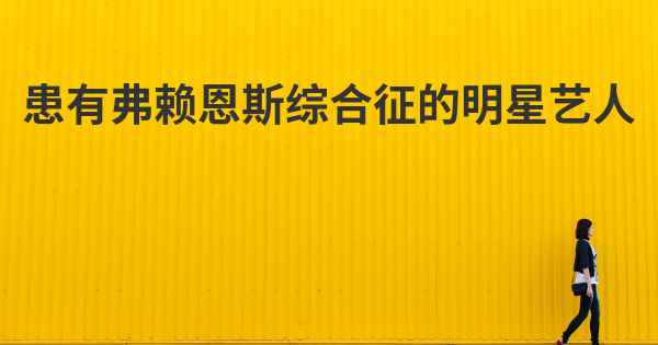 患有弗赖恩斯综合征的明星艺人