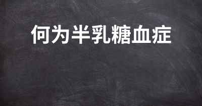 何为半乳糖血症
