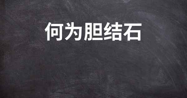 何为胆结石