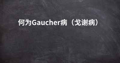 何为Gaucher病（戈谢病）