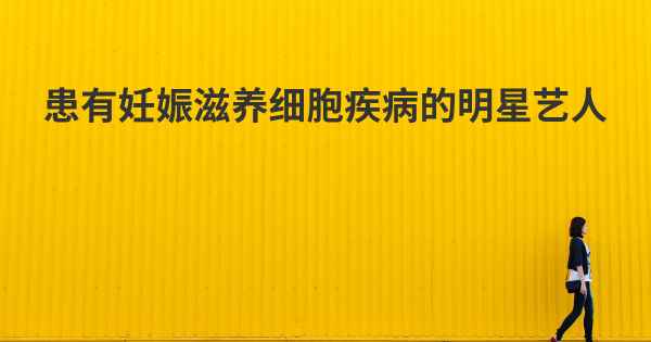 患有妊娠滋养细胞疾病的明星艺人