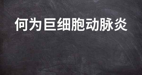 何为巨细胞动脉炎