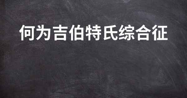 何为吉伯特氏综合征