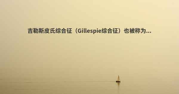 吉勒斯皮氏综合征（Gillespie综合征）也被称为...