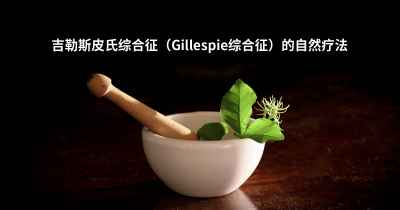 吉勒斯皮氏综合征（Gillespie综合征）的自然疗法