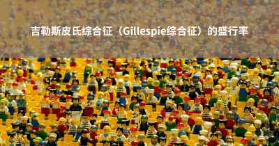 吉勒斯皮氏综合征（Gillespie综合征）的盛行率