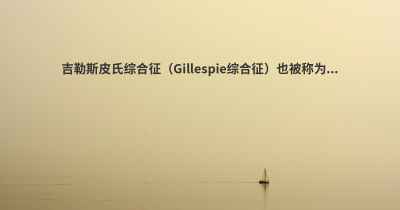 吉勒斯皮氏综合征（Gillespie综合征）也被称为...