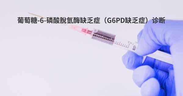 葡萄糖-6-磷酸脫氫酶缺乏症（G6PD缺乏症）诊断
