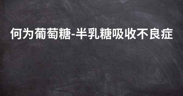 何为葡萄糖-半乳糖吸收不良症