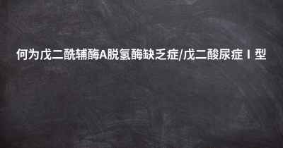 何为戊二酰辅酶A脱氢酶缺乏症/戊二酸尿症Ⅰ型