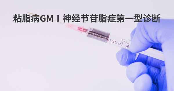 粘脂病GMⅠ神经节苷脂症第一型诊断