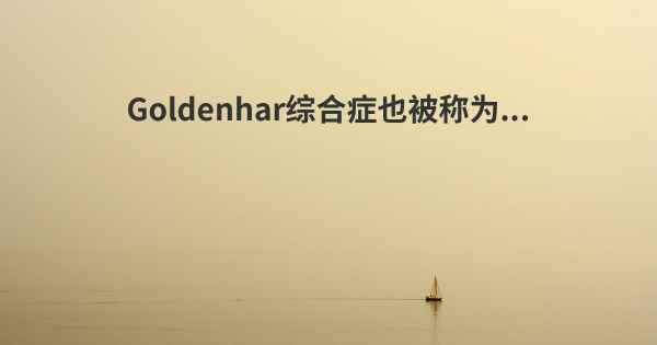 Goldenhar综合症也被称为...