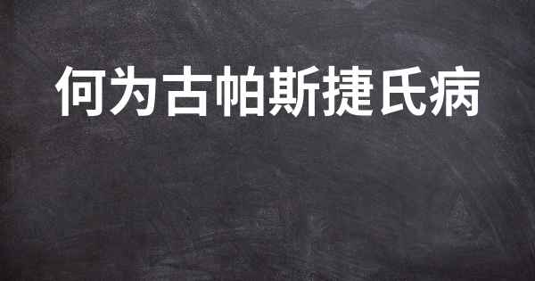 何为古帕斯捷氏病