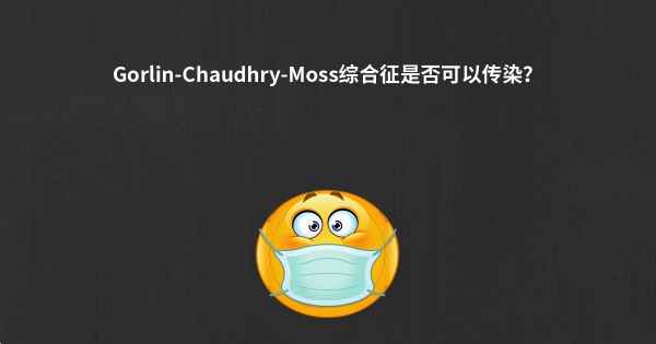 Gorlin-Chaudhry-Moss综合征是否可以传染？