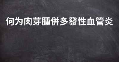 何为肉芽腫併多發性血管炎