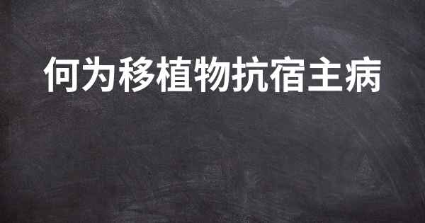 何为移植物抗宿主病