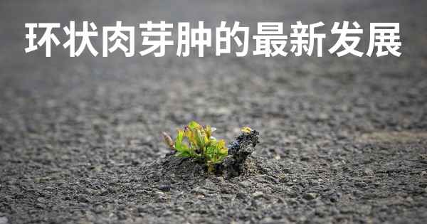 环状肉芽肿的最新发展