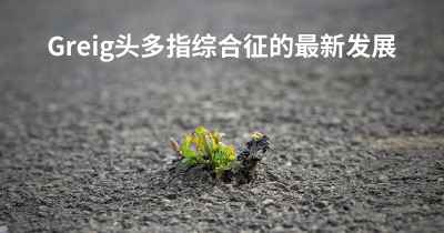 Greig头多指综合征的最新发展