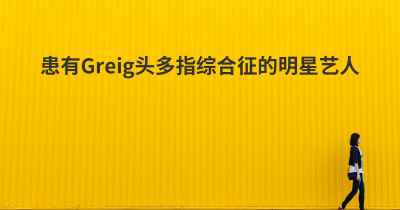 患有Greig头多指综合征的明星艺人