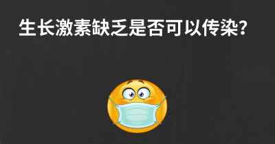 生长激素缺乏是否可以传染？