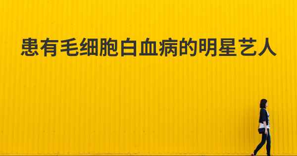 患有毛细胞白血病的明星艺人