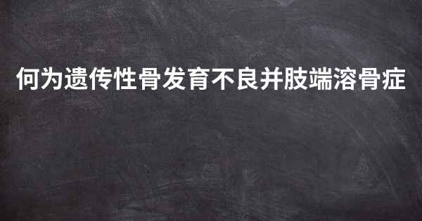 何为遗传性骨发育不良并肢端溶骨症