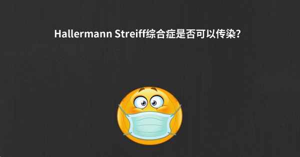 Hallermann Streiff综合症是否可以传染？