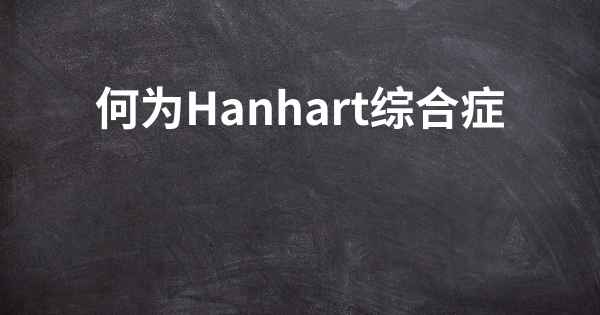 何为Hanhart综合症