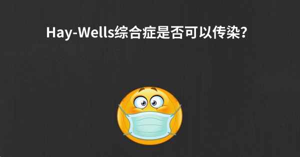 Hay-Wells综合症是否可以传染？