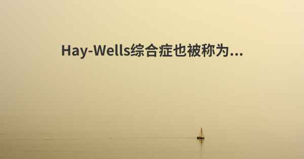 Hay-Wells综合症也被称为...