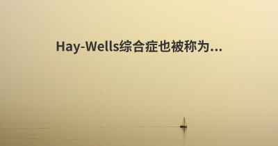 Hay-Wells综合症也被称为...