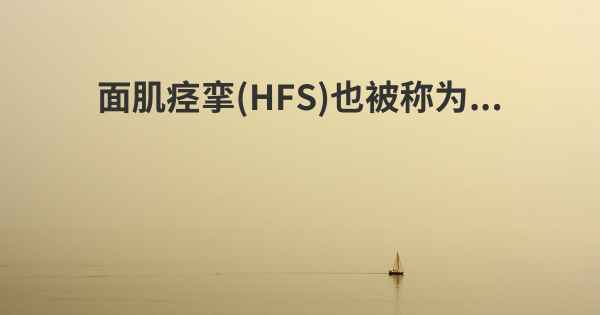 面肌痉挛(HFS)也被称为...