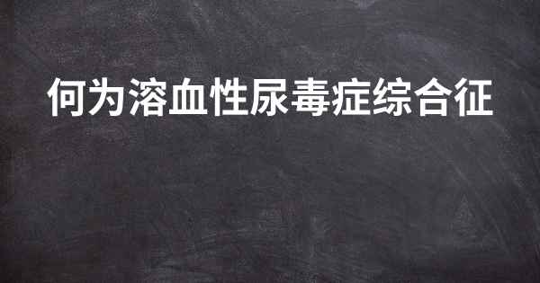 何为溶血性尿毒症综合征