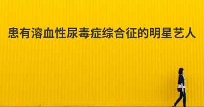 患有溶血性尿毒症综合征的明星艺人