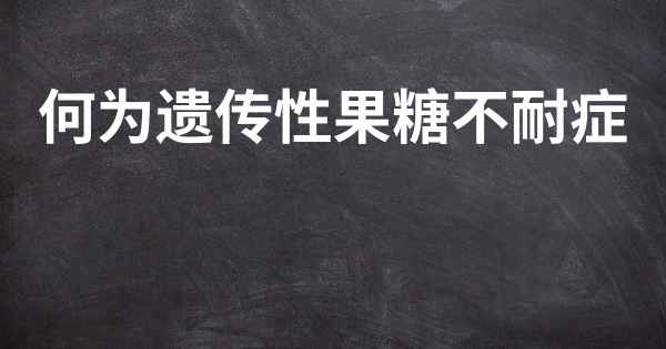 何为遗传性果糖不耐症