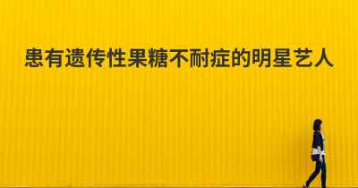 患有遗传性果糖不耐症的明星艺人